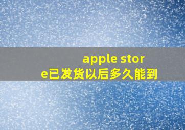 apple store已发货以后多久能到